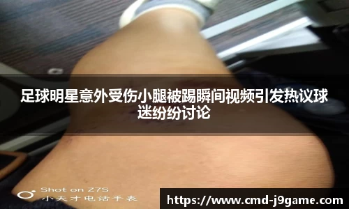 足球明星意外受伤小腿被踢瞬间视频引发热议球迷纷纷讨论
