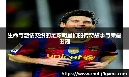 生命与激情交织的足球明星们的传奇故事与荣耀时刻